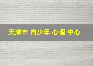 天津市 青少年 心理 中心